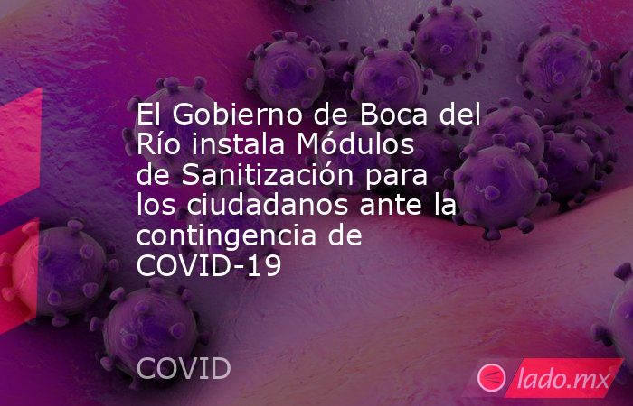 El Gobierno de Boca del Río instala Módulos de Sanitización para los ciudadanos ante la contingencia de COVID-19. Noticias en tiempo real