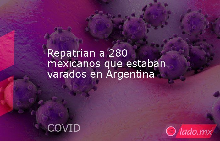 Repatrian a 280 mexicanos que estaban varados en Argentina. Noticias en tiempo real