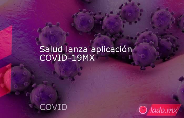 Salud lanza aplicación COVID-19MX. Noticias en tiempo real
