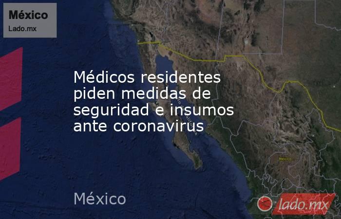 Médicos residentes piden medidas de seguridad e insumos ante coronavirus. Noticias en tiempo real