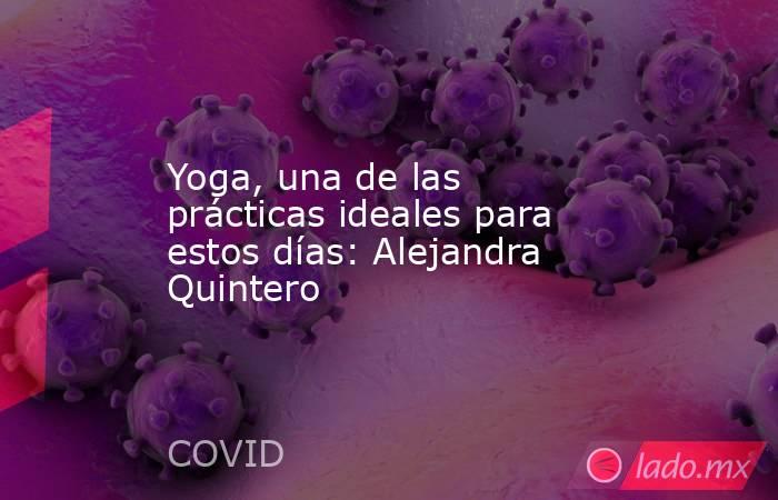 Yoga, una de las prácticas ideales para estos días: Alejandra Quintero. Noticias en tiempo real