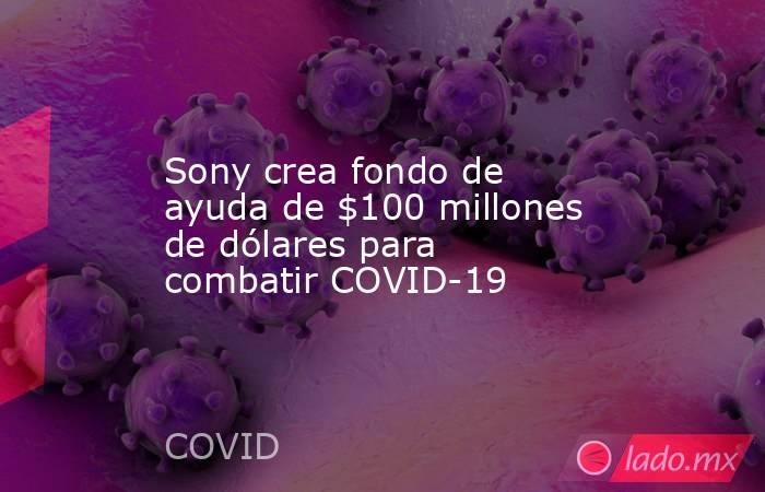 Sony crea fondo de ayuda de $100 millones de dólares para combatir COVID-19. Noticias en tiempo real