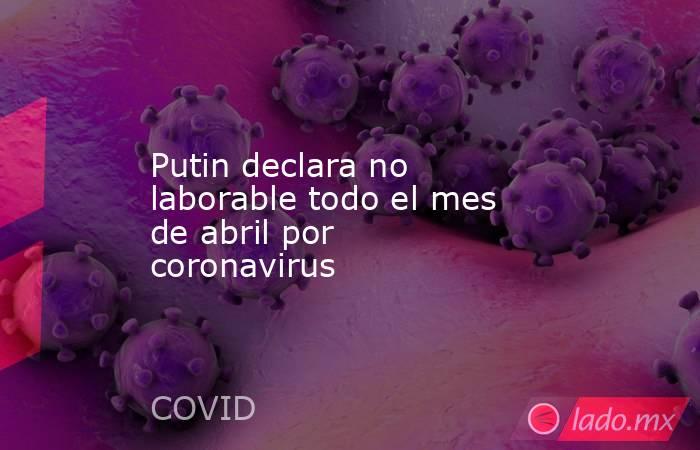 Putin declara no laborable todo el mes de abril por coronavirus. Noticias en tiempo real
