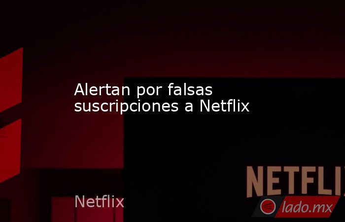 Alertan por falsas suscripciones a Netflix. Noticias en tiempo real