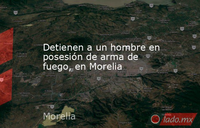 Detienen a un hombre en posesión de arma de fuego, en Morelia. Noticias en tiempo real