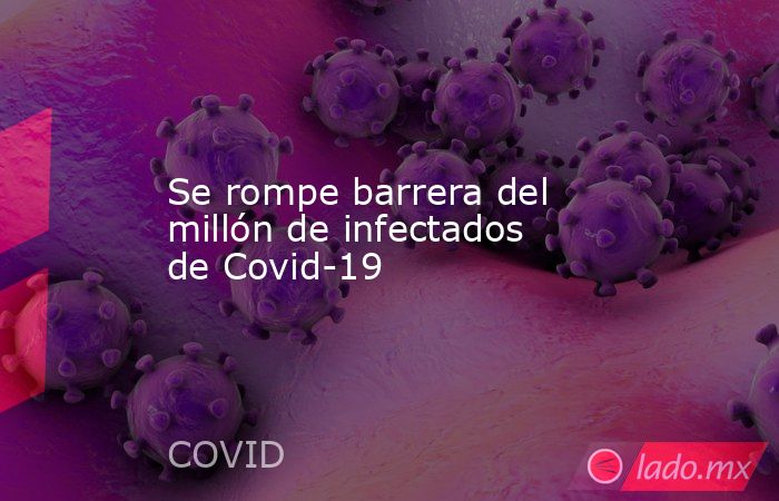 Se rompe barrera del millón de infectados de Covid-19. Noticias en tiempo real