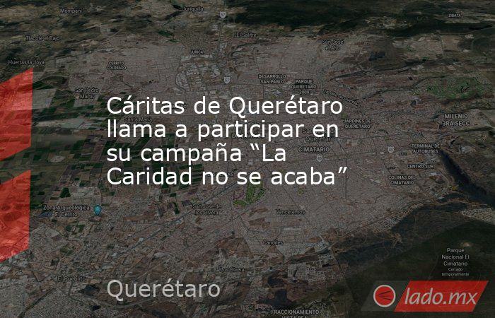 Cáritas de Querétaro llama a participar en su campaña “La Caridad no se acaba”. Noticias en tiempo real