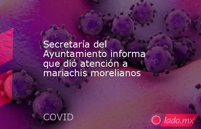Secretaría del Ayuntamiento informa que dió atención a mariachis morelianos. Noticias en tiempo real