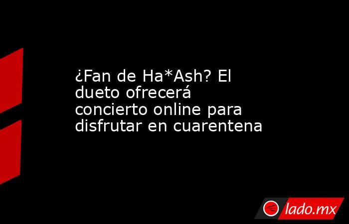 ¿Fan de Ha*Ash? El dueto ofrecerá concierto online para disfrutar en cuarentena. Noticias en tiempo real