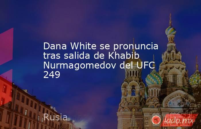 Dana White se pronuncia tras salida de Khabib Nurmagomedov del UFC 249. Noticias en tiempo real