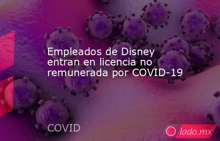 Empleados de Disney entran en licencia no remunerada por COVID-19. Noticias en tiempo real