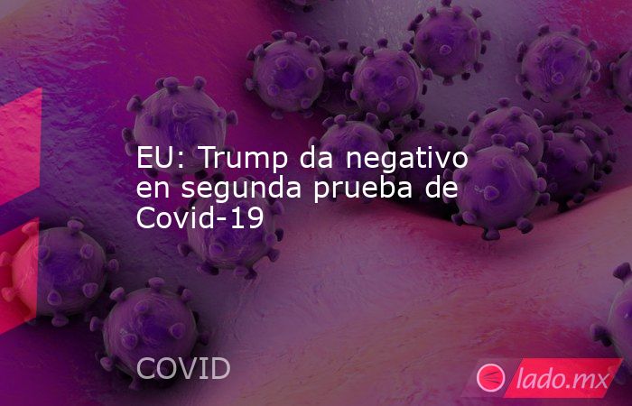 EU: Trump da negativo en segunda prueba de Covid-19. Noticias en tiempo real