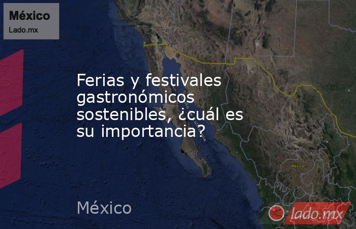 Ferias y festivales gastronómicos sostenibles, ¿cuál es su importancia?. Noticias en tiempo real