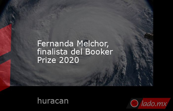 Fernanda Melchor, finalista del Booker Prize 2020. Noticias en tiempo real