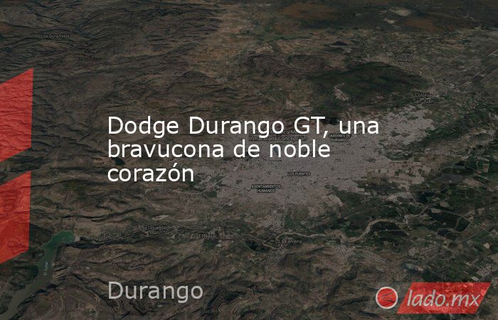 Dodge Durango GT, una bravucona de noble corazón. Noticias en tiempo real