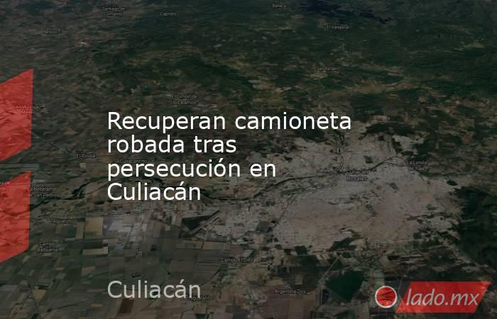 Recuperan camioneta robada tras persecución en Culiacán. Noticias en tiempo real