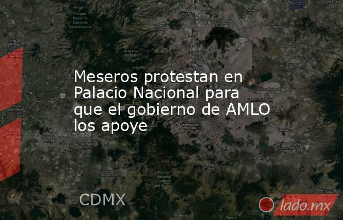 Meseros protestan en Palacio Nacional para que el gobierno de AMLO los apoye. Noticias en tiempo real