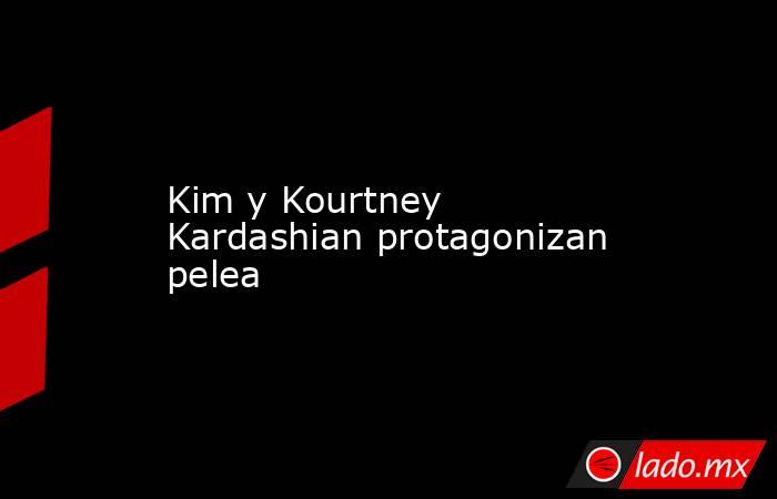 Kim y Kourtney Kardashian protagonizan pelea. Noticias en tiempo real