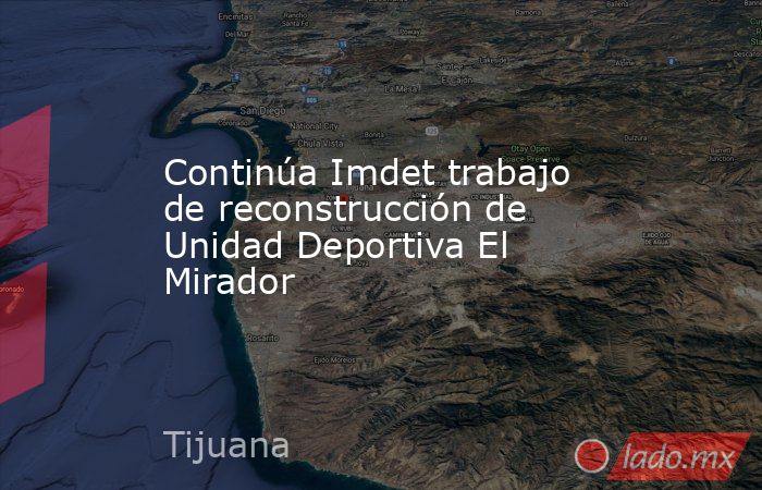 Continúa Imdet trabajo de reconstrucción de Unidad Deportiva El Mirador. Noticias en tiempo real
