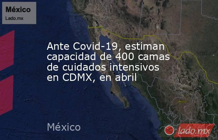 Ante Covid-19, estiman capacidad de 400 camas de cuidados intensivos en CDMX, en abril. Noticias en tiempo real