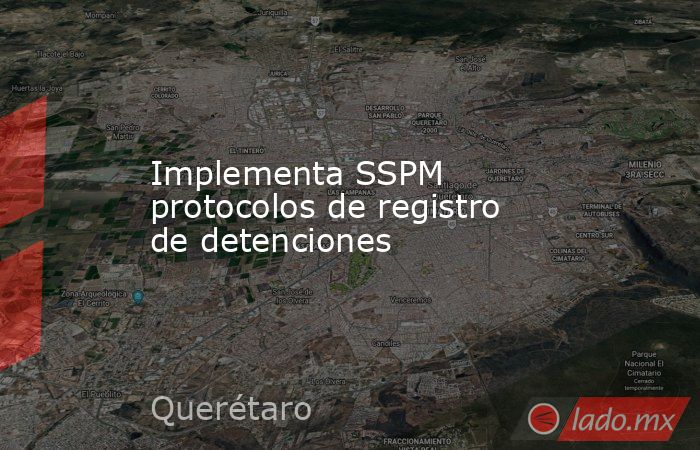 Implementa SSPM protocolos de registro de detenciones. Noticias en tiempo real