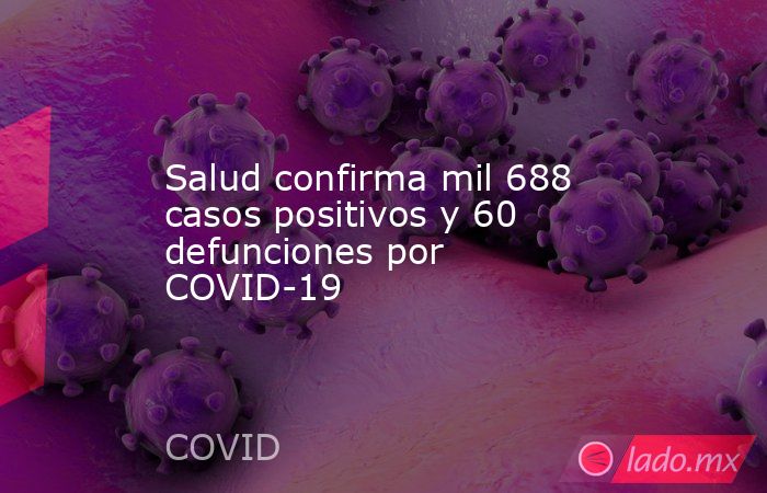 Salud confirma mil 688 casos positivos y 60 defunciones por COVID-19. Noticias en tiempo real