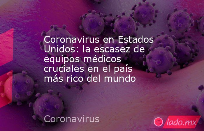 Coronavirus en Estados Unidos: la escasez de equipos médicos cruciales en el país más rico del mundo. Noticias en tiempo real