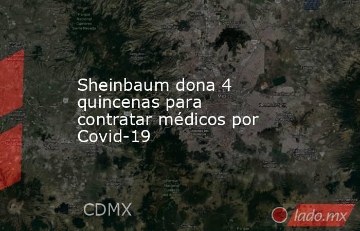 Sheinbaum dona 4 quincenas para contratar médicos por Covid-19. Noticias en tiempo real