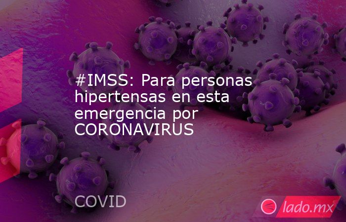 #IMSS: Para personas hipertensas en esta emergencia por CORONAVIRUS. Noticias en tiempo real