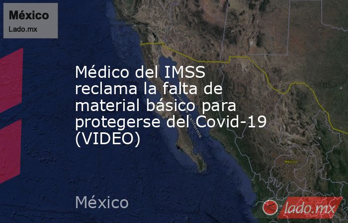 Médico del IMSS reclama la falta de material básico para protegerse del Covid-19 (VIDEO). Noticias en tiempo real