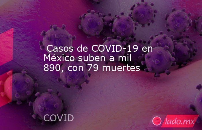  Casos de COVID-19 en México suben a mil 890, con 79 muertes. Noticias en tiempo real