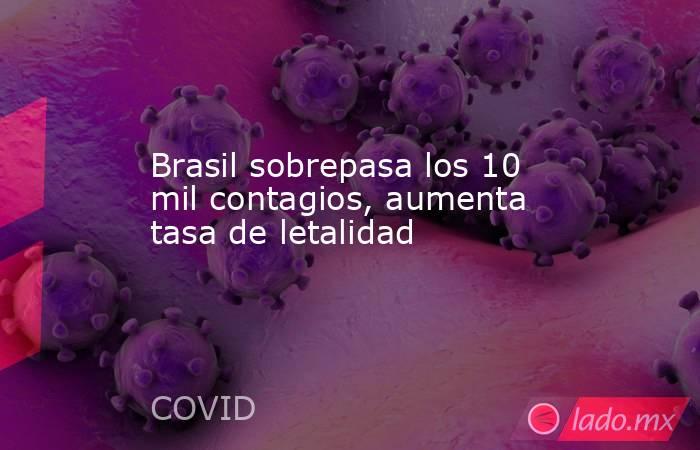 Brasil sobrepasa los 10 mil contagios, aumenta tasa de letalidad. Noticias en tiempo real