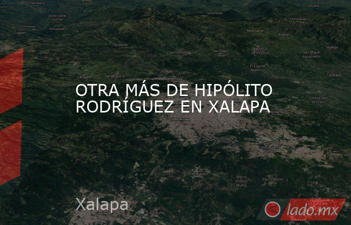 OTRA MÁS DE HIPÓLITO RODRÍGUEZ EN XALAPA. Noticias en tiempo real