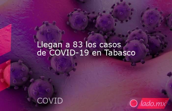 Llegan a 83 los casos de COVID-19 en Tabasco. Noticias en tiempo real