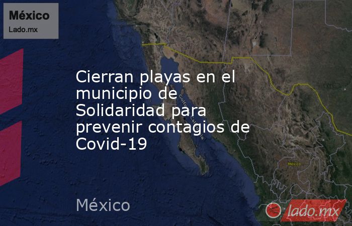 Cierran playas en el municipio de Solidaridad para prevenir contagios de Covid-19. Noticias en tiempo real