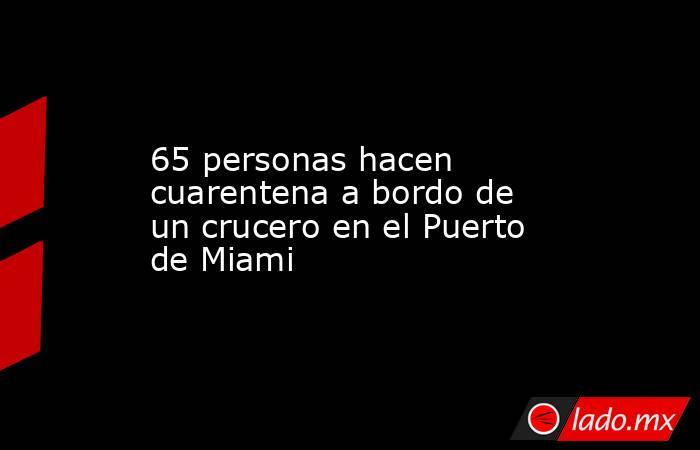 65 personas hacen cuarentena a bordo de un crucero en el Puerto de Miami. Noticias en tiempo real