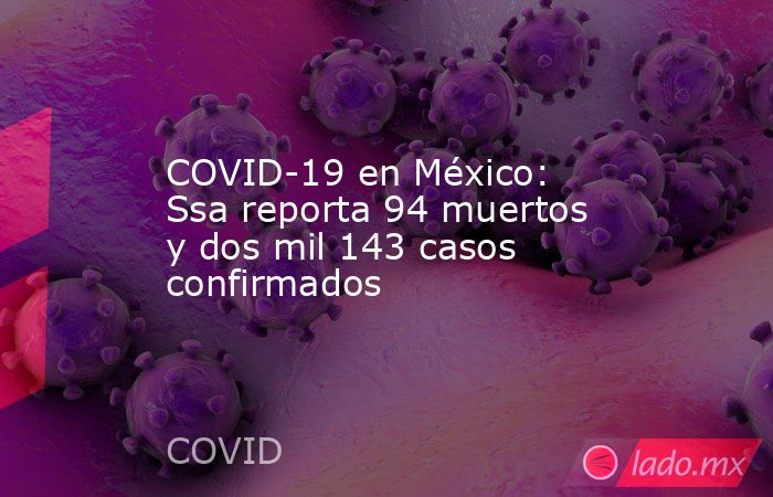 COVID-19 en México: Ssa reporta 94 muertos y dos mil 143 casos confirmados. Noticias en tiempo real