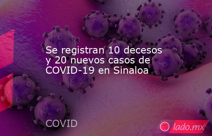 Se registran 10 decesos y 20 nuevos casos de COVID-19 en Sinaloa. Noticias en tiempo real