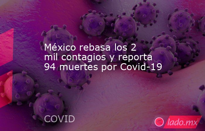 México rebasa los 2 mil contagios y reporta 94 muertes por Covid-19. Noticias en tiempo real