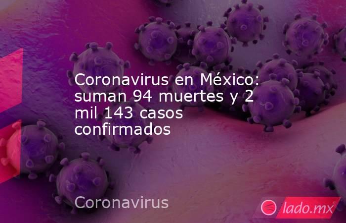 Coronavirus en México: suman 94 muertes y 2 mil 143 casos confirmados. Noticias en tiempo real