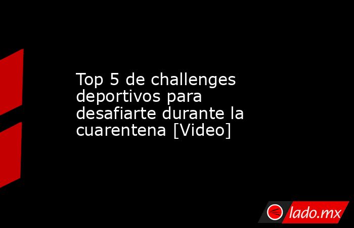 Top 5 de challenges deportivos para desafiarte durante la cuarentena [Video]. Noticias en tiempo real
