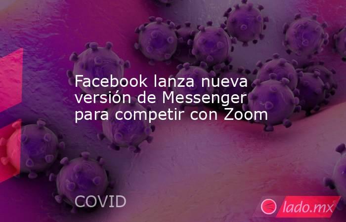 Facebook lanza nueva versión de Messenger para competir con Zoom. Noticias en tiempo real