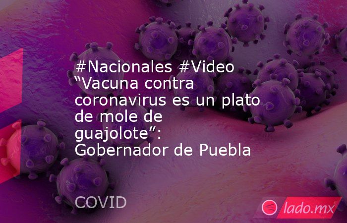 #Nacionales #Video “Vacuna contra coronavirus es un plato de mole de guajolote”: Gobernador de Puebla. Noticias en tiempo real