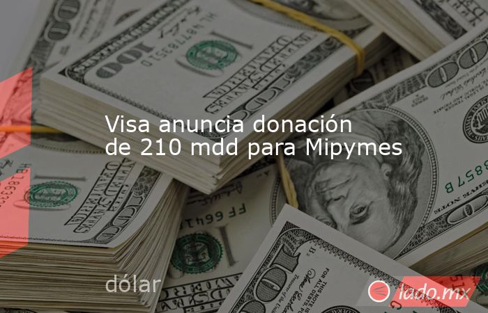 Visa anuncia donación de 210 mdd para Mipymes. Noticias en tiempo real