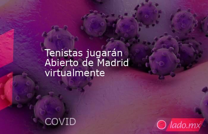 Tenistas jugarán Abierto de Madrid virtualmente. Noticias en tiempo real