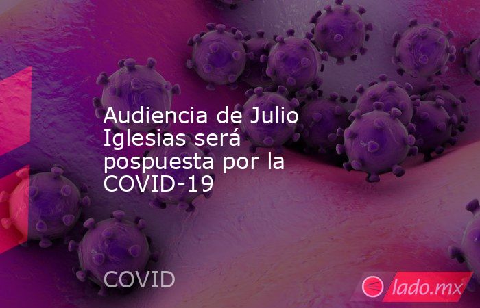Audiencia de Julio Iglesias será pospuesta por la COVID-19. Noticias en tiempo real