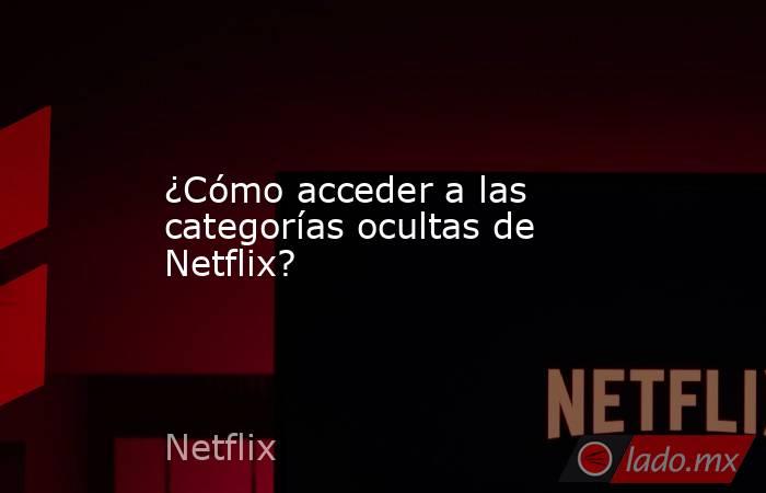 ¿Cómo acceder a las categorías ocultas de Netflix?. Noticias en tiempo real