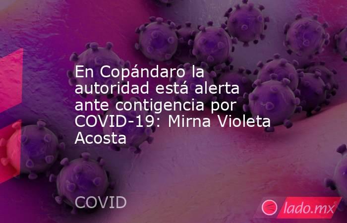 En Copándaro la autoridad está alerta ante contigencia por COVID-19: Mirna Violeta Acosta. Noticias en tiempo real