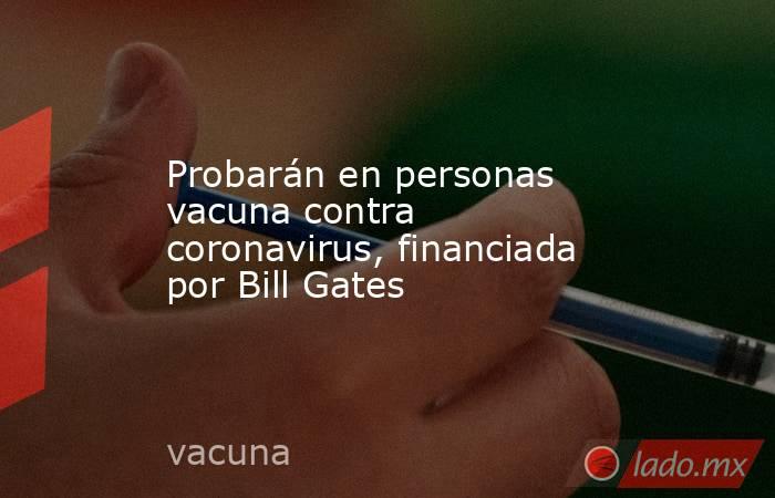 Probarán en personas vacuna contra coronavirus, financiada por Bill Gates. Noticias en tiempo real
