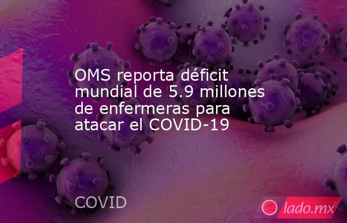 OMS reporta déficit mundial de 5.9 millones de enfermeras para atacar el COVID-19. Noticias en tiempo real